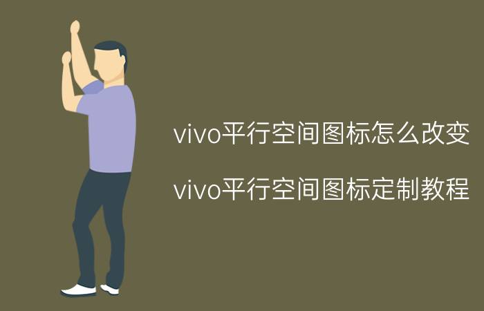 vivo平行空间图标怎么改变 vivo平行空间图标定制教程